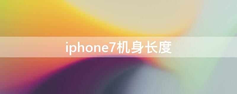 iPhone7机身长度（iphone7机身长度多少）