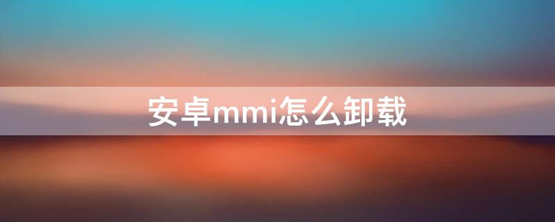 安卓mmi怎么卸载