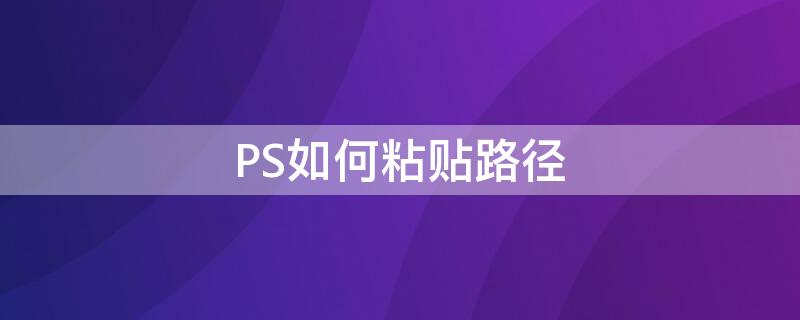 PS如何粘贴路径（ps剪贴路径怎么用）