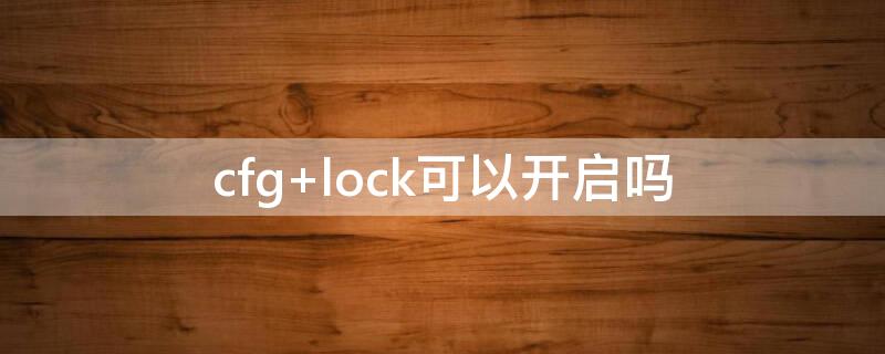 cfg lock可以开启吗