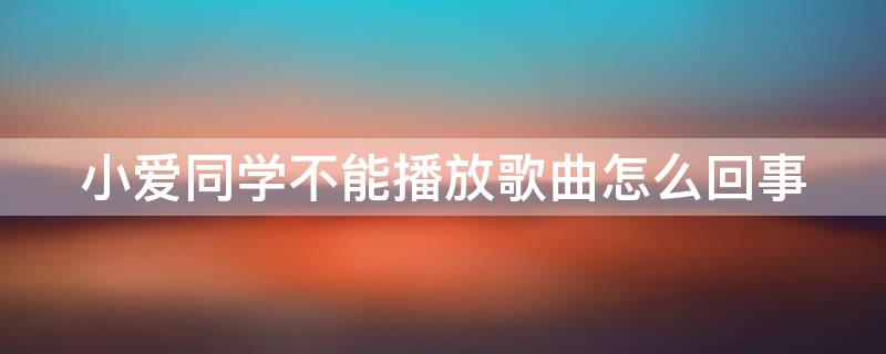 小爱同学不能播放歌曲怎么回事 小爱同学不能播放音乐了怎么办