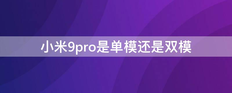 小米9pro是单模还是双模（小米9pro是不是5g双模手机）