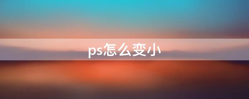 ps怎么变小 ps怎么变小图片大小