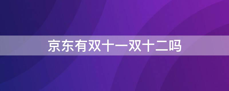 京东有双十一双十二吗（京东双十一和双十二）