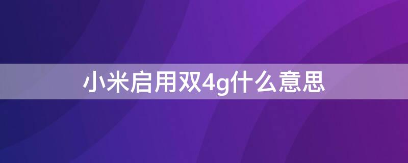 小米启用双4g什么意思 小米的双4g功能是什么