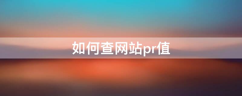 如何查网站pr值 PR值怎么查