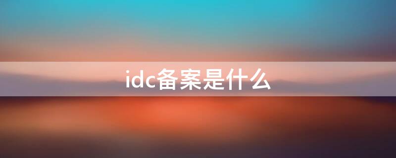 idc备案是什么 什么叫idc业务