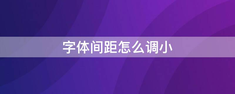 字体间距怎么调小（字体间距怎么调小一些）