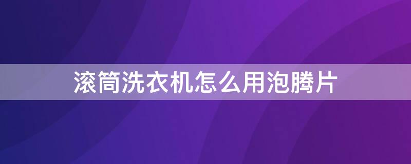 滚筒洗衣机怎么用泡腾片 滚筒洗衣机怎么用泡腾片消毒