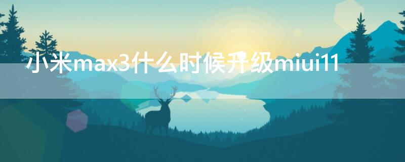 小米max3什么时候升级miui11（小米max3什么时候升级miui13）