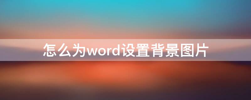 怎么为word设置背景图片 在word如何设置背景图片