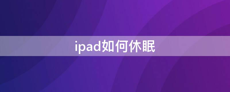 ipad如何休眠 ipad怎么休眠