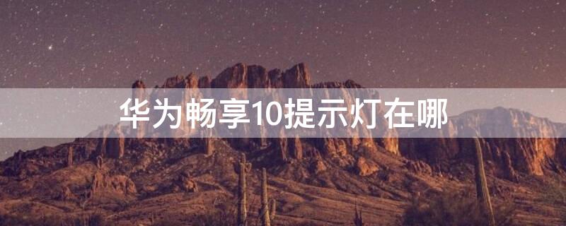 华为畅享10提示灯在哪 华为畅享10提示灯在哪设置