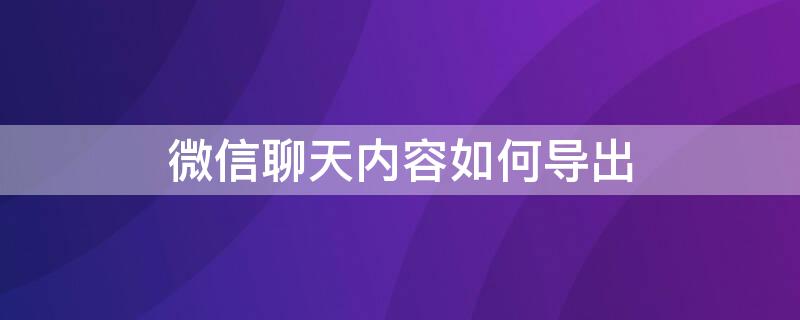 微信聊天内容如何导出（微信聊天内容如何导出到电脑）