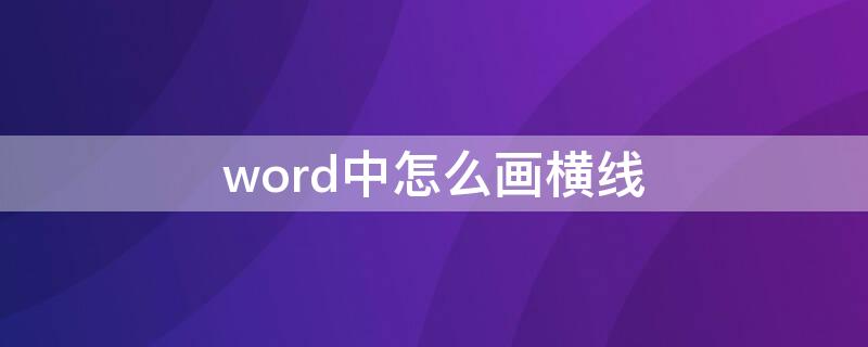 word中怎么画横线（word中怎么画横线,使用后怎么取消）