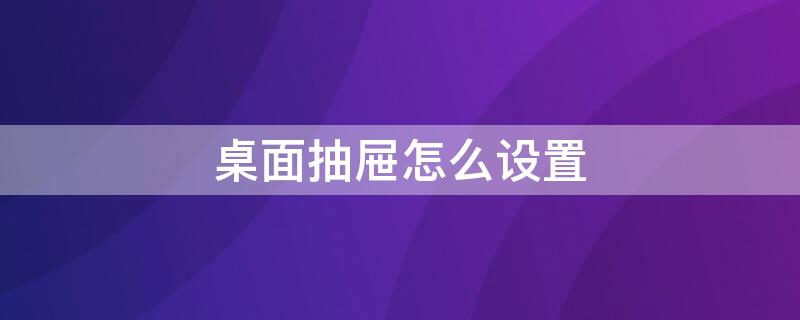桌面抽屉怎么设置 桌面抽屉怎么设置怎么添加快捷键
