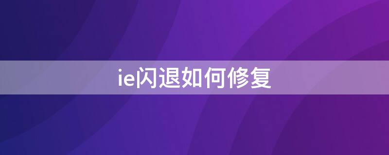 ie闪退如何修复 ie闪退如何修复win7