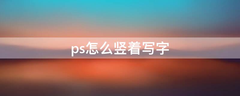 ps怎么竖着写字 ps怎么把字竖向