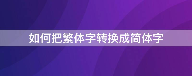 如何把繁体字转换成简体字 怎么将简体字转化为繁体字