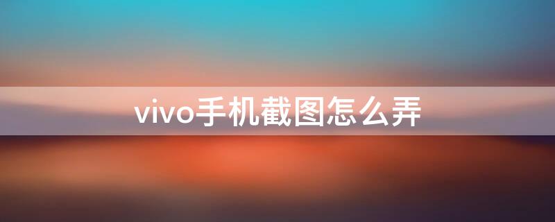 vivo手机截图怎么弄 vivO手机怎么截图