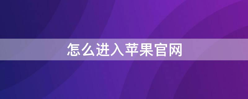 怎么进入iPhone官网 iphone怎么进苹果官网