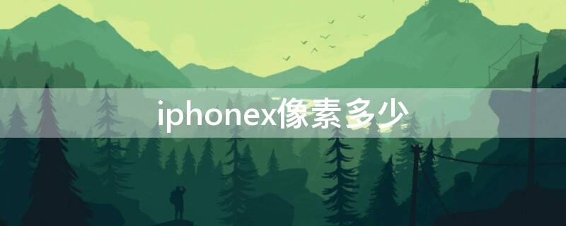 iPhonex像素多少 iphone13像素多少