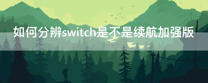 如何分辨switch是不是续航加强版（怎样分辨switch续航加强版）