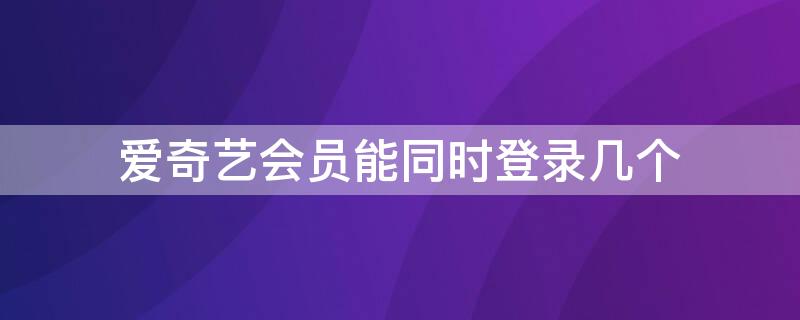 爱奇艺会员能同时登录几个 爱奇艺会员能同时登录几个电脑