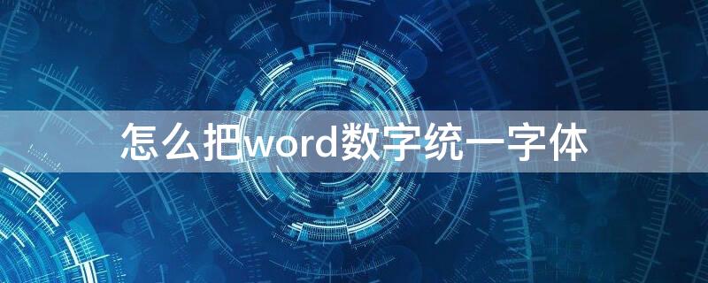 怎么把word数字统一字体 怎么将word中的数字统一字体