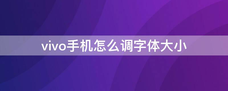 vivo手机怎么调字体大小 vivo手机怎么调字体大小和颜色