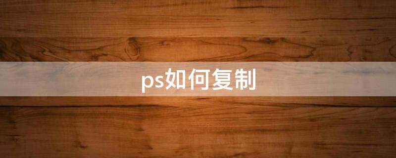 ps如何复制（ps如何复制图片上的文字）