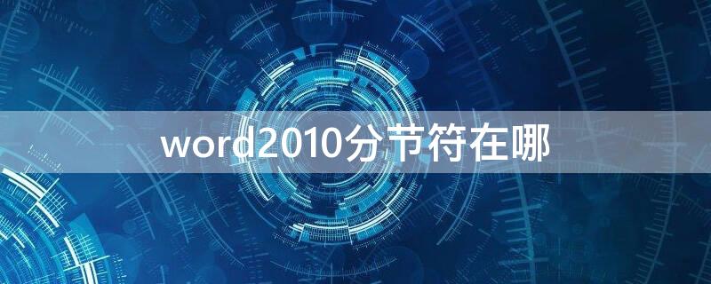 word2010分节符在哪 word2010分节符在哪里找