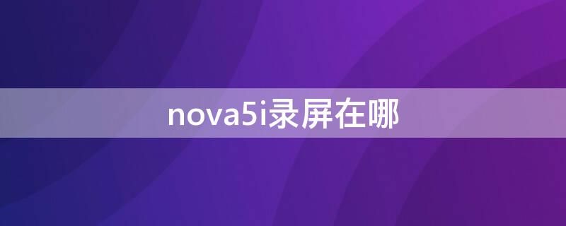 nova5i录屏在哪（Nova5i怎么录屏）