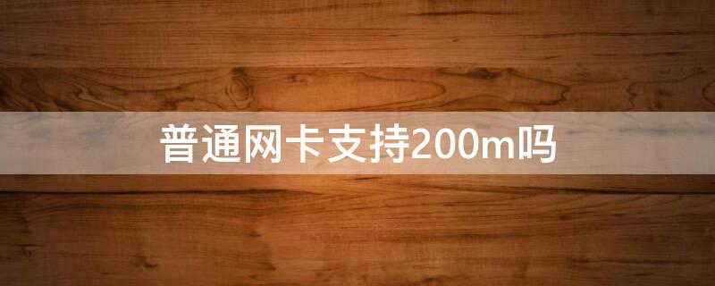 普通网卡支持200m吗（200m宽带用什么网卡）