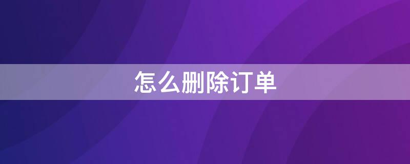 怎么删除订单 怎么删除订单记录