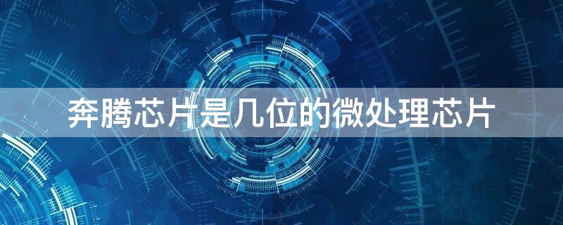 奔腾芯片是几位的微处理芯片 奔腾微处理器是由什么公司生产的