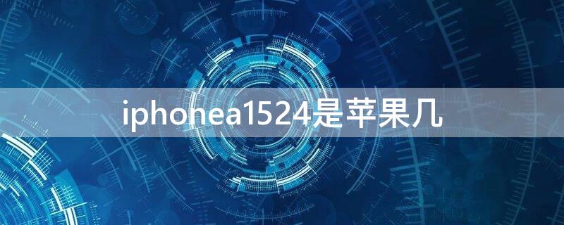 iPhonea1524是iPhone几（iphonea1524是苹果几）