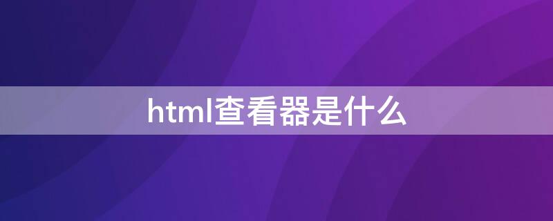 html查看器是什么 小米html查看器是什么