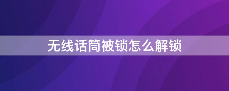 无线话筒被锁怎么解锁（无线话筒被锁怎么解锁蓝牙）