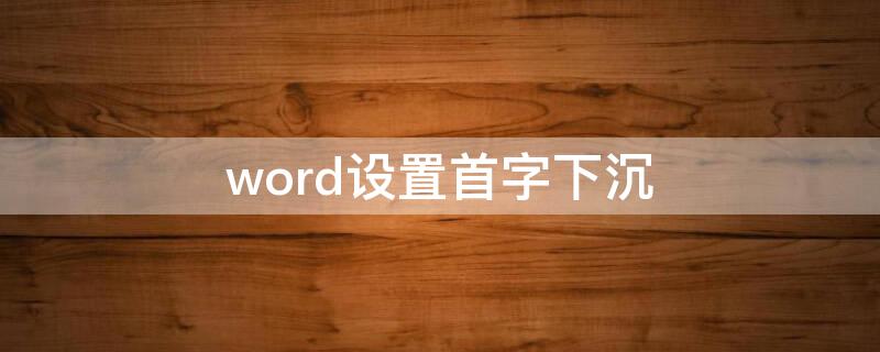 word设置首字下沉（word设置首字下沉格式设置）