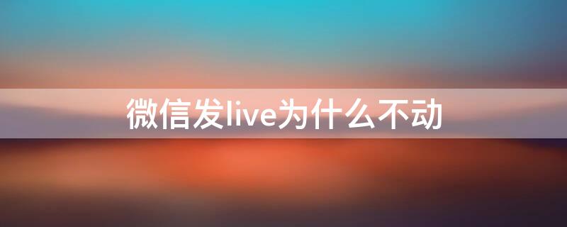 微信发live为什么不动 live发微信会动吗