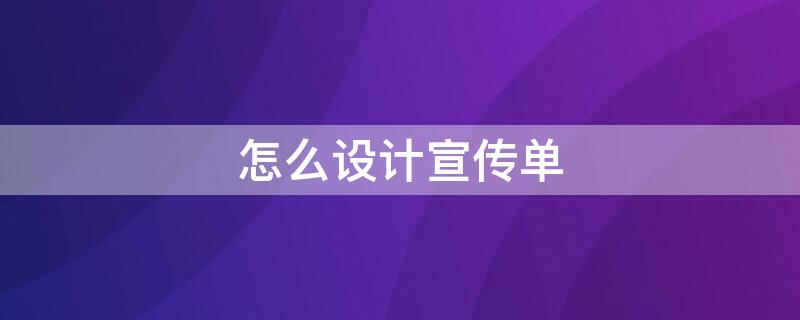 怎么设计宣传单（电脑怎么设计宣传单）