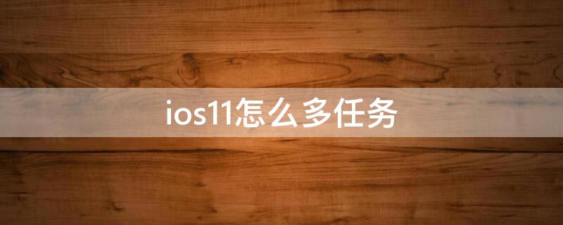 ios11怎么多任务（ios11怎么关闭多任务）