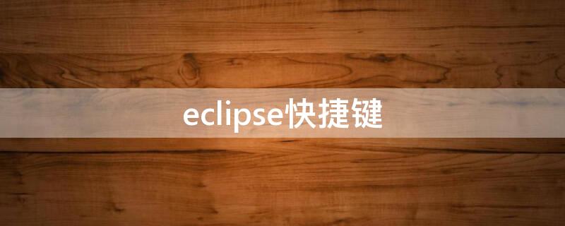 eclipse快捷键 eclipse快捷键代码补全