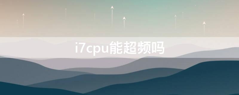 i7cpu能超频吗（i7cpu怎么超频）