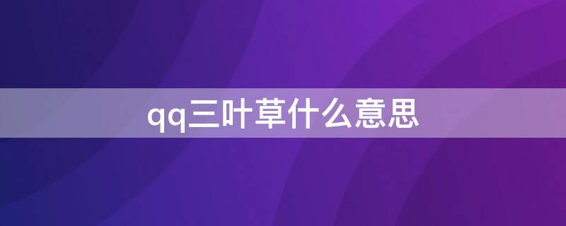 qq三叶草什么意思 qq那个四叶草什么意思