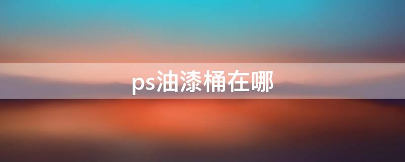 ps油漆桶在哪（ps油漆桶在哪里）