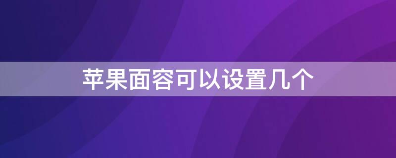 iPhone面容可以设置几个（iphone面容能设置几个）