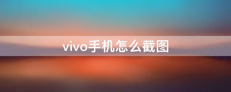 vivo手机怎么截图 vivo手机怎么截图锁屏壁纸