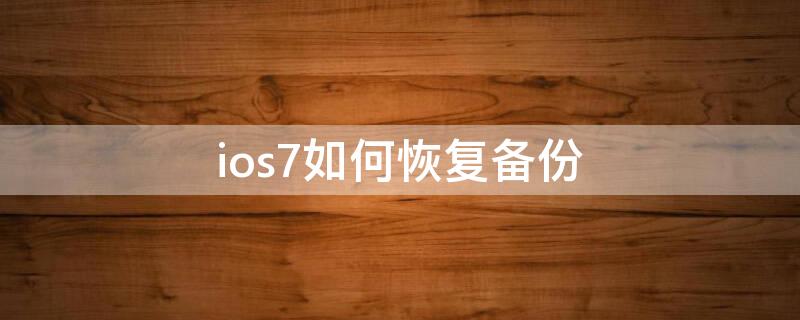 ios7如何恢复备份（如何在苹果手机恢复备份）